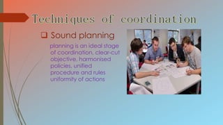  Sound planning
planning is an ideal stage
of coordination, clear-cut
objective, harmonised
policies, unified
procedure and rules
uniformity of actions
 