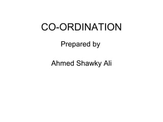 CO-ORDINATION
Prepared by
Ahmed Shawky Ali
 