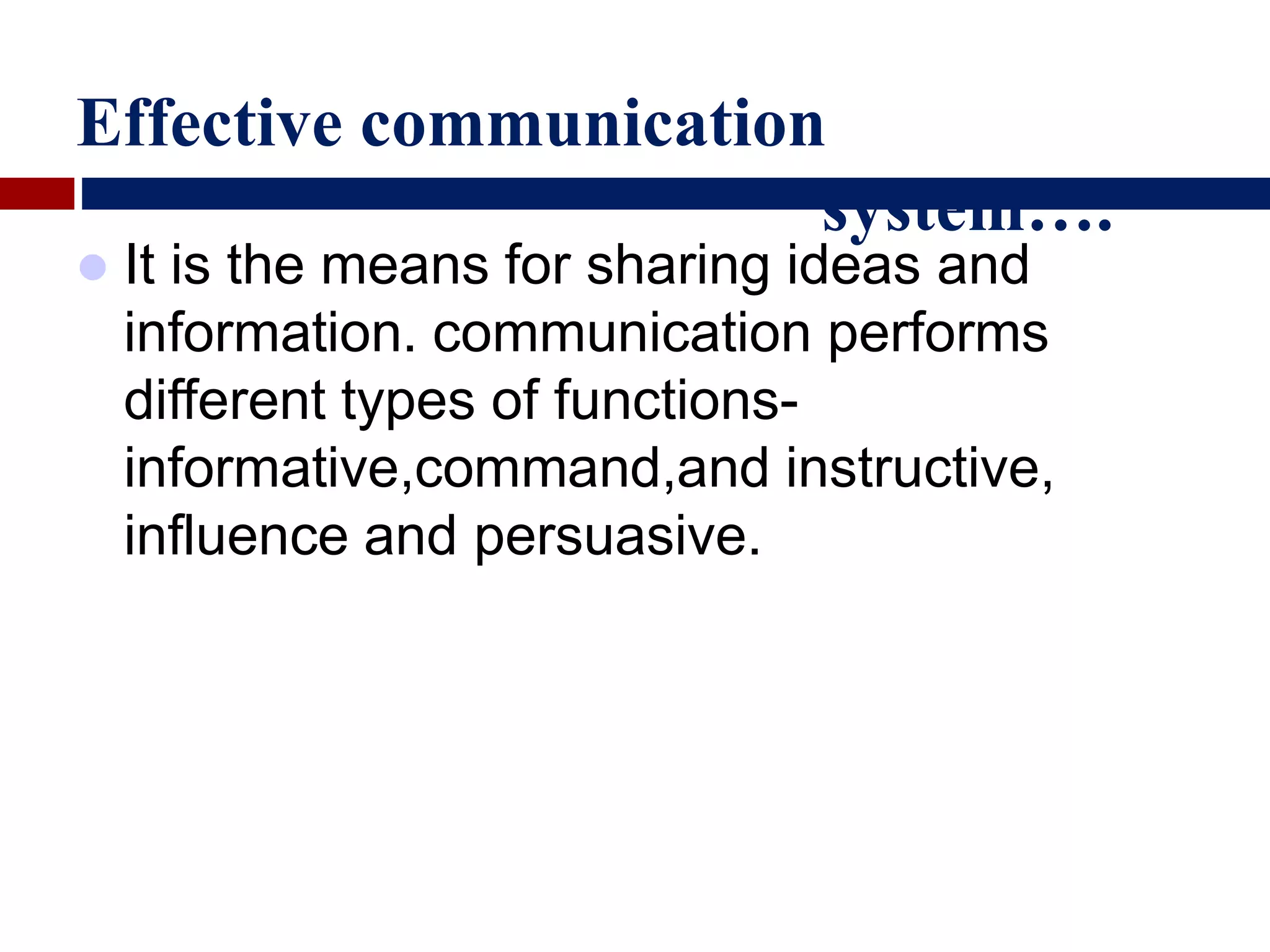 Effective communication
system….
 It is the means for sharing ideas and
information. communication performs
different types of functions-
informative,command,and instructive,
influence and persuasive.
 