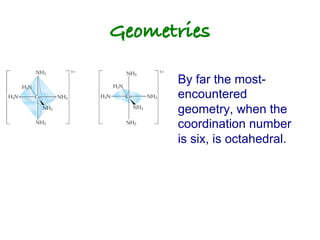 Geometries!
By far the most-
encountered
geometry, when the
coordination number
is six, is octahedral.
 