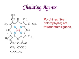 Chelating Agents	

Porphines (like
chlorophyll a) are
tetradentate ligands.
 