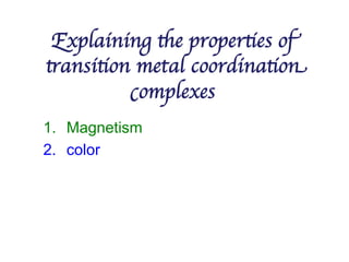 Explaining the properties of
transition metal coordination
complexes	

1. Magnetism
2. color
 