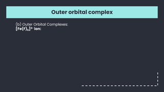 Outer orbital complex
(b) Outer Orbital Complexes:
[Fe(F)6]3- ion:
 