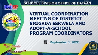 VIRTUAL COORDINATION
MEETING OF DISTRICT
BRIGADA ESKWELA AND
ADOPT-A-SCHOOL
PROGRAM COORDINATORS
September 1, 2022
 