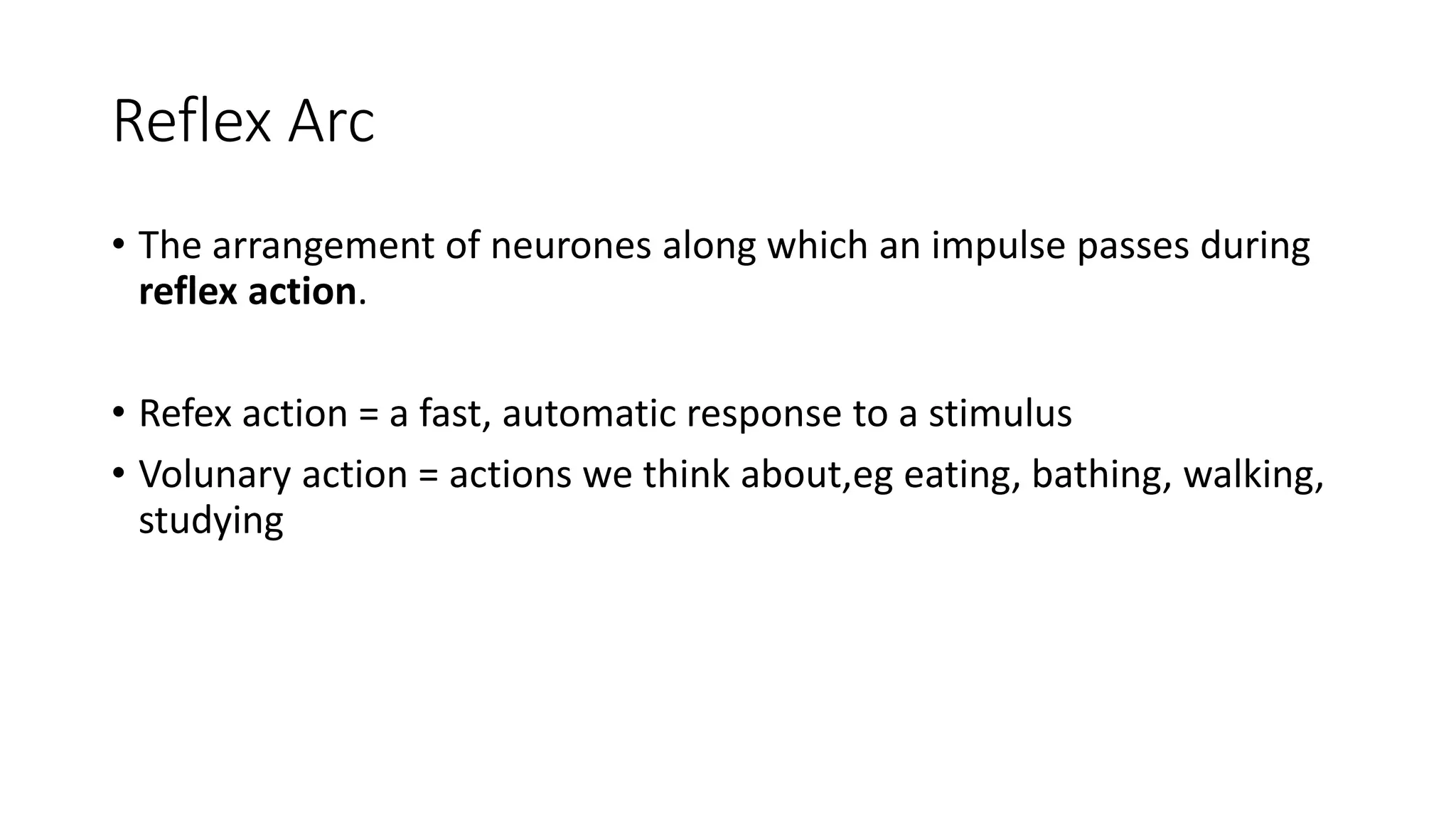 Reflex Arc
• The arrangement of neurones along which an impulse passes during
reflex action.
• Refex action = a fast, automatic response to a stimulus
• Volunary action = actions we think about,eg eating, bathing, walking,
studying
 