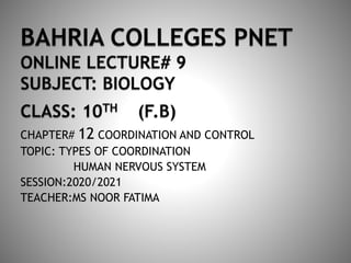 CHAPTER# 12 COORDINATION AND CONTROL
TOPIC: TYPES OF COORDINATION
HUMAN NERVOUS SYSTEM
SESSION:2020/2021
TEACHER:MS NOOR FATIMA
 