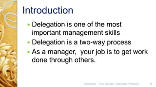 8/20/2020 Anju George , Associate Professor. 16
 Delegation is one of the most
important management skills
 Delegation is a two-way process
 As a manager, your job is to get work
done through others.
 