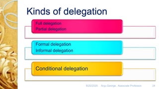 Kinds of delegation
Full delegation
Partial delegation
Formal delegation
Informal delegation
Conditional delegation
8/20/2020 Anju George , Associate Professor. 24
 
