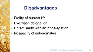 8/20/2020 Anju George , Associate Professor. 44
 Frailty of human life
 Eye wash delegation
 Unfamiliarity with art of delegation
 Incapacity of subordinates
Disadvantages
 