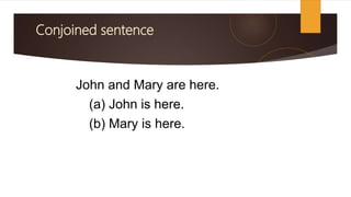 Conjoined sentence
John and Mary are here.
(a) John is here.
(b) Mary is here.
 