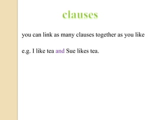 clausesyou can link as many clauses together as you likee.g. I like tea and Sue likes tea.