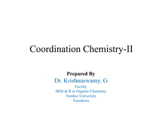 Prepared By
Dr. Krishnaswamy. G
Faculty
DOS & R in Organic Chemistry
Tumkur University
Tumakuru
Coordination Chemistry-II
 