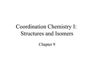 Coordination Chemistry I:
 Structures and Isomers
         Chapter 9
 