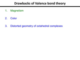 1. Magnetism
2. Color
3. Distorted geometry of octahedral complexes
Drawbacks of Valence bond theory
 