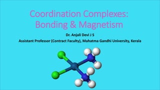 Coordination Complexes:
Bonding & Magnetism
Dr. Anjali Devi J S
Assistant Professor (Contract Faculty), Mahatma Gandhi Uni...
