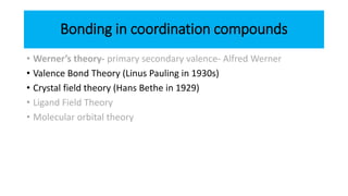 Bonding in coordination compounds
• Werner’s theory- primary secondary valence- Alfred Werner
• Valence Bond Theory (Linus...