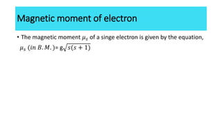 Magnetic moment of electron
• The magnetic moment 𝜇𝑠 of a singe electron is given by the equation,
𝜇𝑠 (𝑖𝑛 𝐵. 𝑀. )= g 𝑠(𝑠 +...