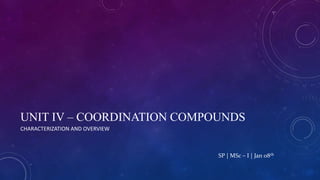UNIT IV – COORDINATION COMPOUNDS
CHARACTERIZATION AND OVERVIEW
SP | MSc – I | Jan 08th
 