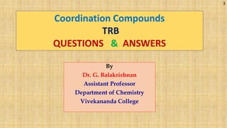 By
Dr. G. Balakrishnan
Assistant Professor
Department of Chemistry
Vivekananda College
Coordination Compounds
TRB
QUESTIONS & ANSWERS
3
 