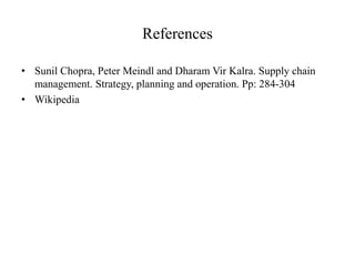 References
• Sunil Chopra, Peter Meindl and Dharam Vir Kalra. Supply chain
management. Strategy, planning and operation. Pp: 284-304
• Wikipedia
 