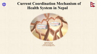 Current Coordination Mechanism of
Health System in Nepal
Prakash Raj Sharma
MPH, 2nd Semester
Pokhara University, Kaski
E-mail: infoprs81@gmail.com
 
