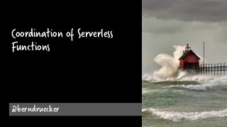 @berndruecker
Coordination of Serverless
Functions
 