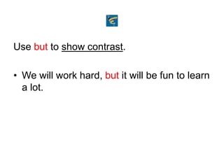 Use but to show contrast.
• We will work hard, but it will be fun to learn
a lot.
 