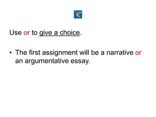 Use or to give a choice.
• The first assignment will be a narrative or
an argumentative essay.
 
