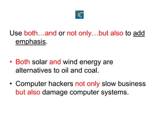 Use both…and or not only…but also to add
emphasis.
• Both solar and wind energy are
alternatives to oil and coal.
• Computer hackers not only slow business
but also damage computer systems.
 