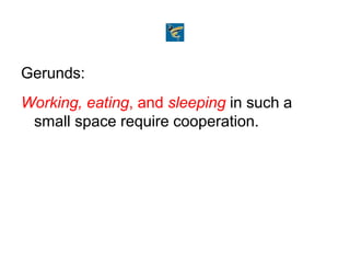 Gerunds:
Working, eating, and sleeping in such a
small space require cooperation.
 