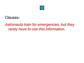 Clauses:
Astronauts train for emergencies, but they
rarely have to use this information.
 