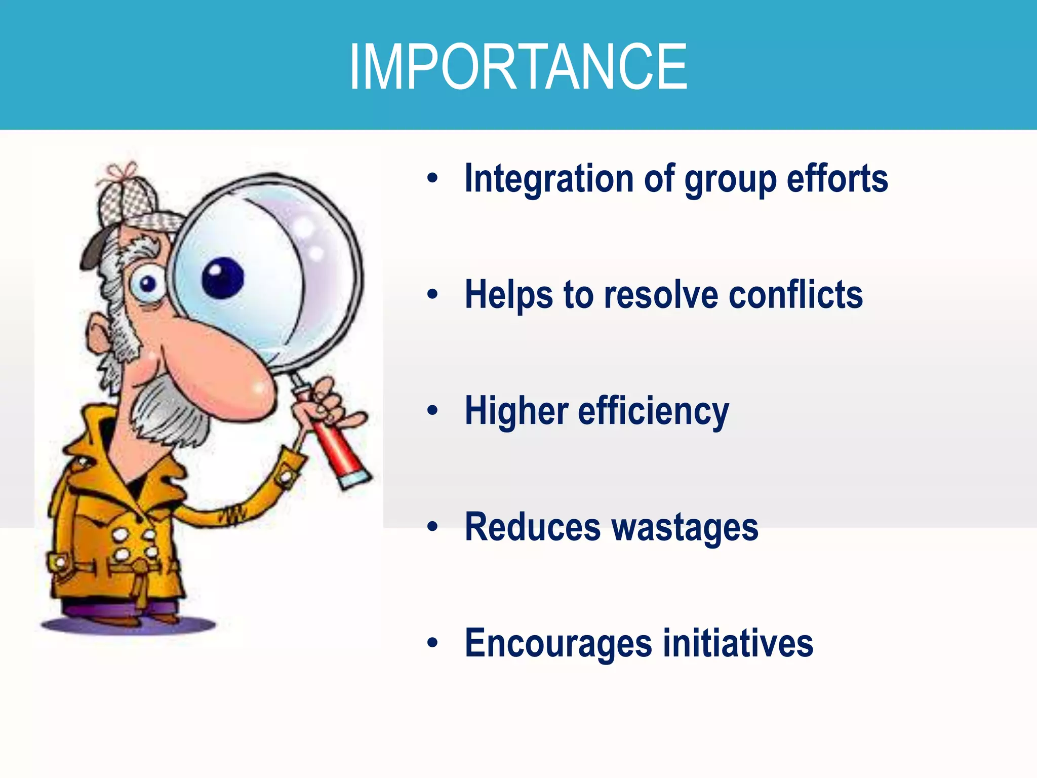 IMPORTANCE
• Integration of group efforts

• Helps to resolve conflicts
• Higher efficiency
• Reduces wastages

• Encourages initiatives

 