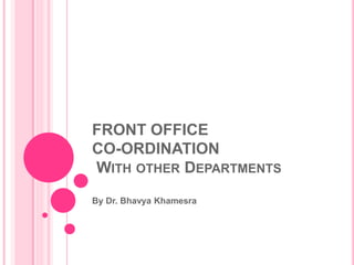 FRONT OFFICE
CO-ORDINATION
WITH OTHER DEPARTMENTS
By Dr. Bhavya Khamesra
 