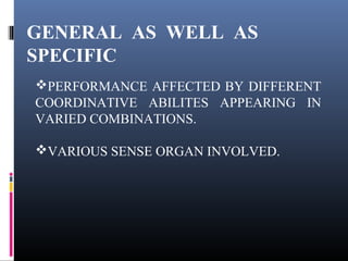 GENERAL AS WELL AS
SPECIFIC
PERFORMANCE AFFECTED BY DIFFERENT
COORDINATIVE ABILITES APPEARING IN
VARIED COMBINATIONS.
VARIOUS SENSE ORGAN INVOLVED.
 