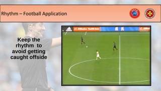 Keep theKeep the
rhythm torhythm to
avoid gettingavoid getting
caught offsidecaught offside
Rhythm – Football Application
 