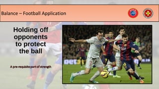 Balance – Football Application
Holding offHolding off
opponentsopponents
to protectto protect
the ballthe ball
 
