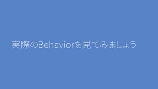 実際のBehaviorを見てみましょう
 