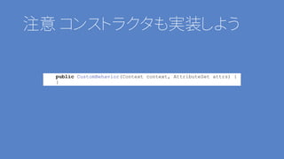 注意 コンストラクタも実装しよう
public CustomBehavior(Context context, AttributeSet attrs) {
}
 
