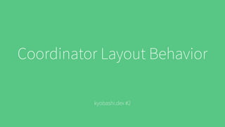 Coordinator Layout Behavior
kyobashi.dex #2
 