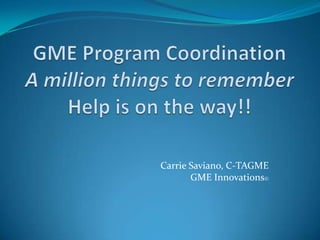 Carrie Saviano, C-TAGME
       GME Innovations©
 