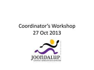 Coordinator’s Workshop
27 Oct 2013

 