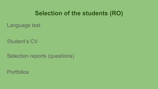 Selection of the students (RO)
Language test
Student’s CV
Selection reports (questions)
Portfolios
 
