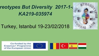 reotypes But Diversity 2017-1-HU01-
KA219-035974
Turkey, Istanbul 19-23/02/2018
 