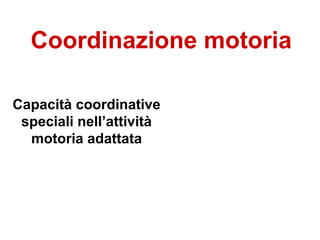 Coordinazione motoria
Capacità coordinative
speciali nell’attività
motoria adattata
 