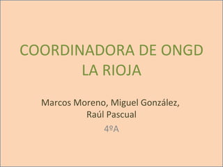COORDINADORA DE ONGD LA RIOJA Marcos Moreno, Miguel González,  Raúl Pascual 4ºA 