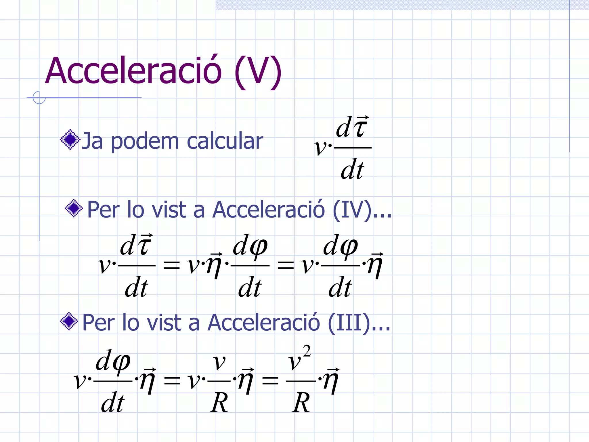 Acceleració (V) Ja podem calcular  Per lo vist a Acceleració (IV)... Per lo vist a Acceleració (III)... 