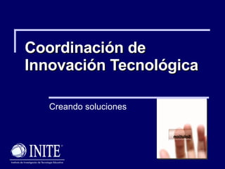 Coordinación de Innovación Tecnológica Creando soluciones 