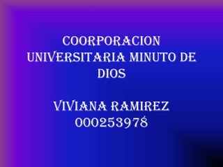 Coorporacion
universitaria minuto de
         Dios

   viviana Ramirez
      000253978
 