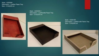 Style – K200060
Description – Leather Paper Tray
Size – 31X22X5 cm
Style – K200060.1
Description – Leatherette Paper Tray
...