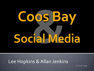 Coos Bay
  Social Media
Lee Hopkins & Allan Jenkins
                              4th June 2009
 